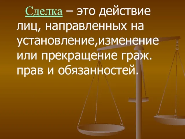 Сделка – это действие лиц, направленных на установление,изменение или прекращение граж.прав и обязанностей.