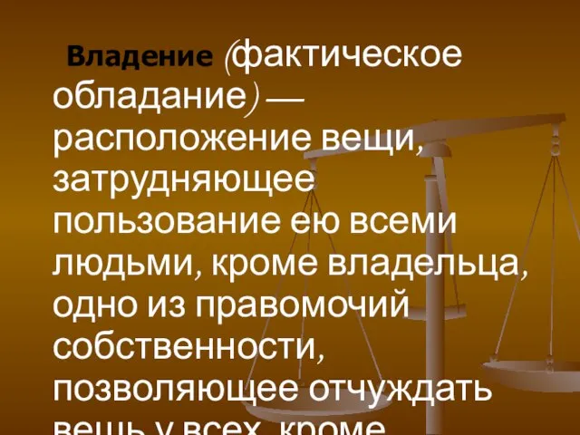 Владение (фактическое обладание) — расположение вещи, затрудняющее пользование ею всеми людьми, кроме