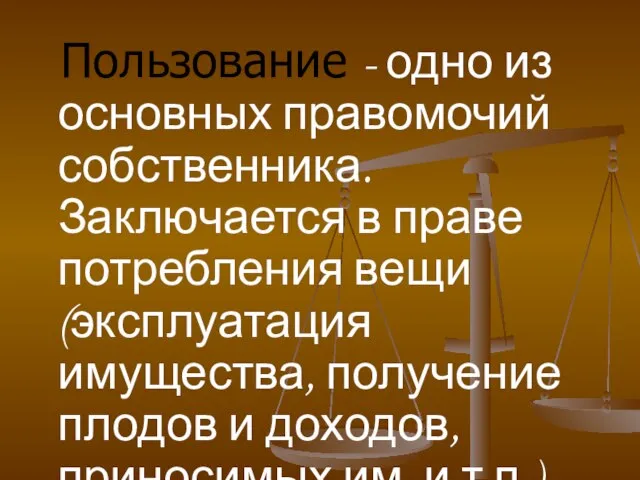 Пользование - одно из основных правомочий собственника. Заключается в праве потребления вещи