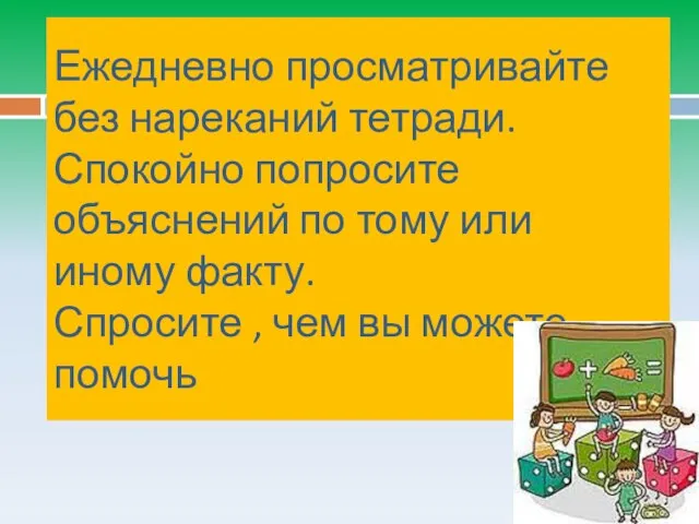 Ежедневно просматривайте без нареканий тетради. Спокойно попросите объяснений по тому или иному