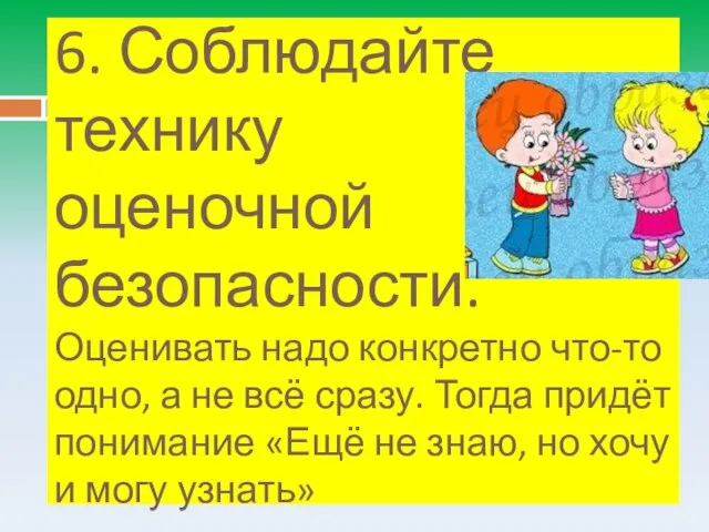 6. Соблюдайте технику оценочной безопасности. Оценивать надо конкретно что-то одно, а не