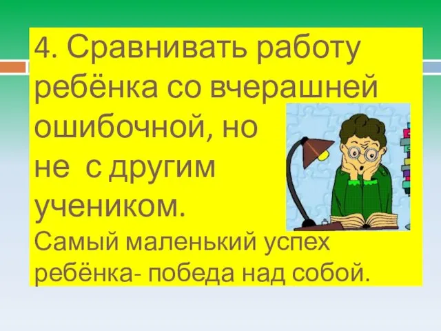 4. Сравнивать работу ребёнка со вчерашней ошибочной, но не с другим учеником.