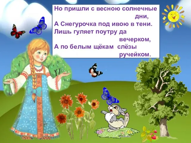 Но пришли с весною солнечные дни, А Снегурочка под ивою в тени.