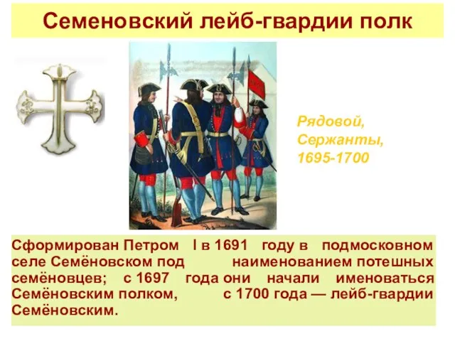 Семеновский лейб-гвардии полк Сформирован Петром I в 1691 году в подмосковном селе