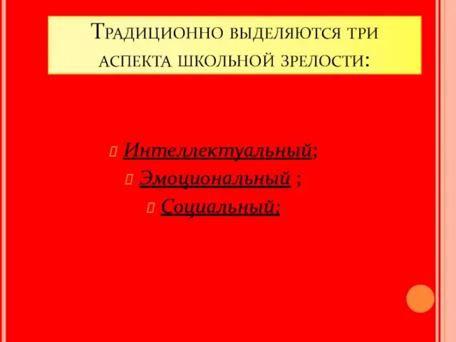 Традиционно выделяются три аспекта школьной зрелости: Интеллектуальный; Эмоциональный ; Социальный;