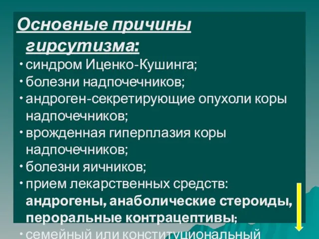 Основные причины гирсутизма: синдром Иценко-Кушинга; болезни надпочечников; андроген-секретирующие опухоли коры надпочечников; врожденная