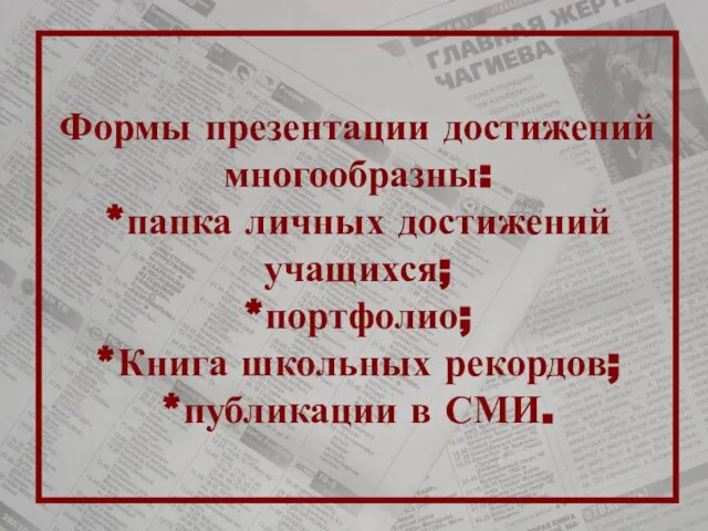 Формы презентации достижений многообразны: *папка личных достижений учащихся; *портфолио; *Книга школьных рекордов; *публикации в СМИ.