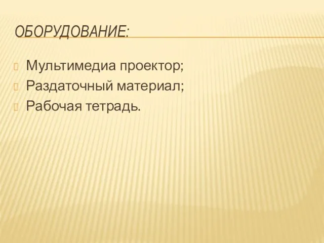 Оборудование: Мультимедиа проектор; Раздаточный материал; Рабочая тетрадь.