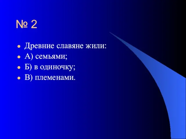 № 2 Древние славяне жили: А) семьями; Б) в одиночку; В) племенами.