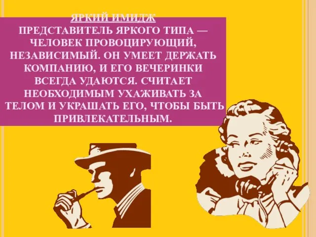 ЯРКИЙ ИМИДЖ ПРЕДСТАВИТЕЛЬ ЯРКОГО ТИПА — ЧЕЛОВЕК ПРОВОЦИРУЮЩИЙ, НЕЗАВИСИМЫЙ. ОН УМЕЕТ ДЕРЖАТЬ