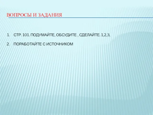 ВОПРОСЫ И ЗАДАНИЯ СТР. 101. ПОДУМАЙТЕ, ОБСУДИТЕ , СДЕЛАЙТЕ. 1,2,3, ПОРАБОТАЙТЕ С ИСТОЧНИКОМ