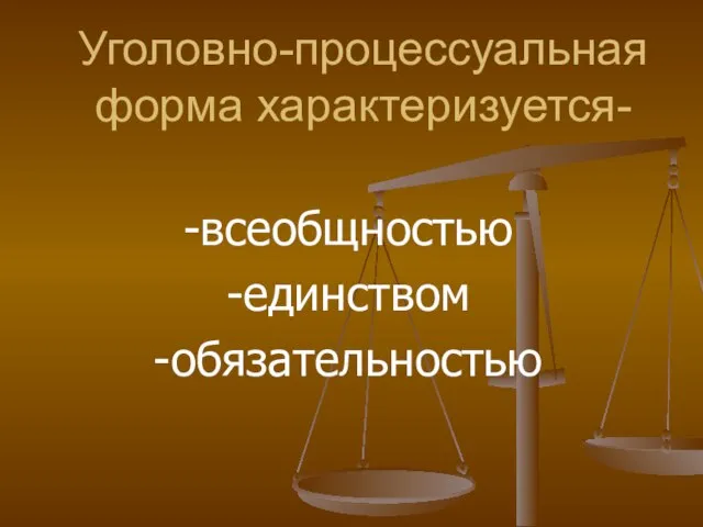 Уголовно-процессуальная форма характеризуется- -всеобщностью -единством -обязательностью