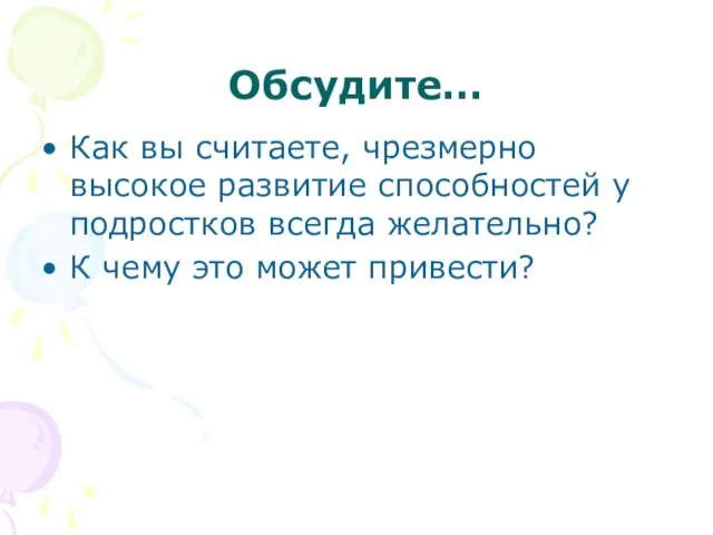 Обсудите… Как вы считаете, чрезмерно высокое развитие способностей у подростков всегда желательно?