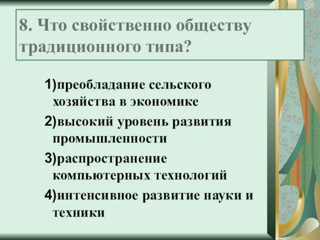 8. Что свойственно обществу традиционного типа? 1)преобладание сельского хозяйства в экономике 2)высокий