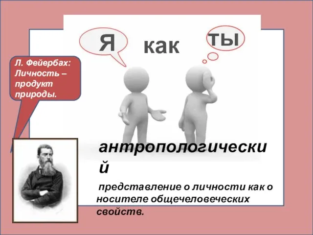 антропологический представление о личности как о носителе общечеловеческих свойств. Я как ты