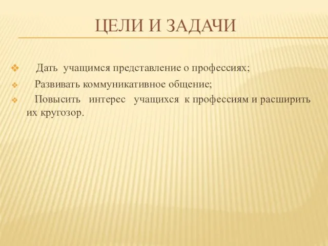 Цели и задачи Дать учащимся представление о профессиях; Развивать коммуникативное общение; Повысить