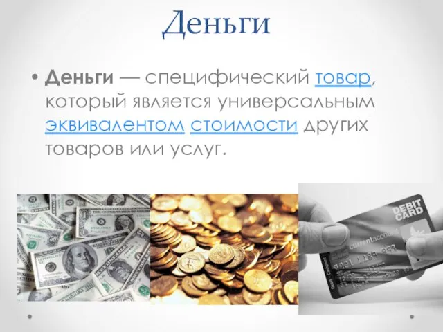 Деньги Деньги — специфический товар, который является универсальным эквивалентом стоимости других товаров или услуг.