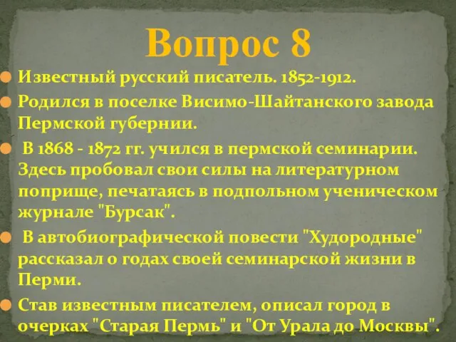 Известный русский писатель. 1852-1912. Родился в поселке Висимо-Шайтанского завода Пермской губернии. В