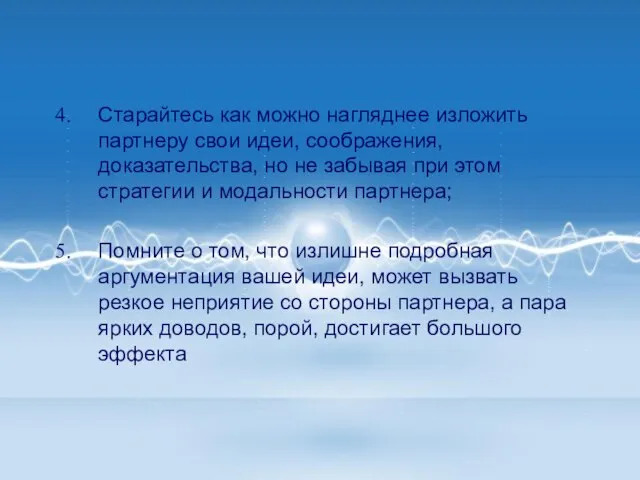 Старайтесь как можно нагляднее изложить партнеру свои идеи, соображения, доказательства, но не