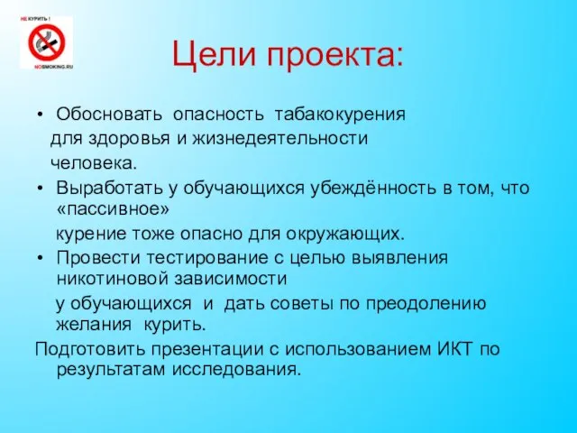 Цели проекта: Обосновать опасность табакокурения для здоровья и жизнедеятельности человека. Выработать у