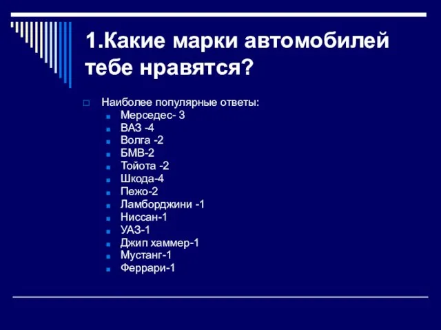 1.Какие марки автомобилей тебе нравятся? Наиболее популярные ответы: Мерседес- 3 ВАЗ -4