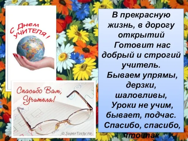 В прекрасную жизнь, в дорогу открытий Готовит нас добрый и строгий учитель.
