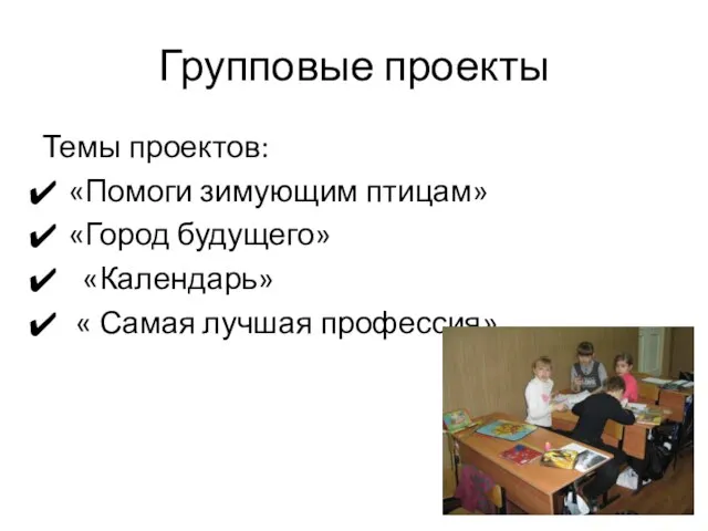 Групповые проекты Темы проектов: «Помоги зимующим птицам» «Город будущего» «Календарь» « Самая лучшая профессия»