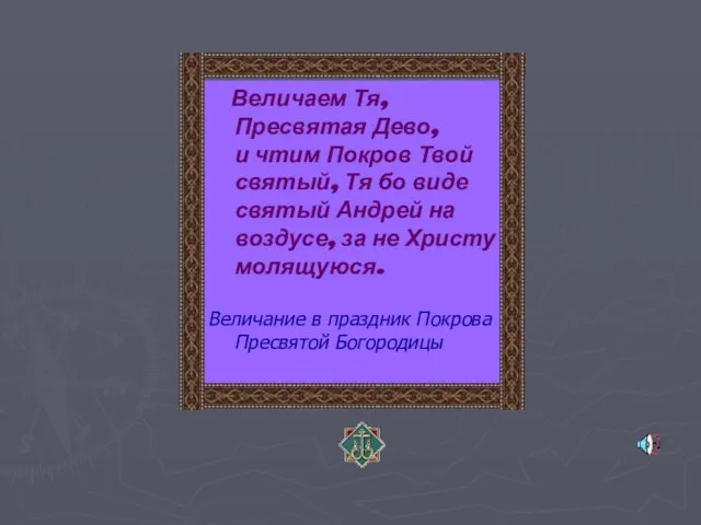 Величаем Тя, Пресвятая Дево, и чтим Покров Твой святый, Тя бо виде