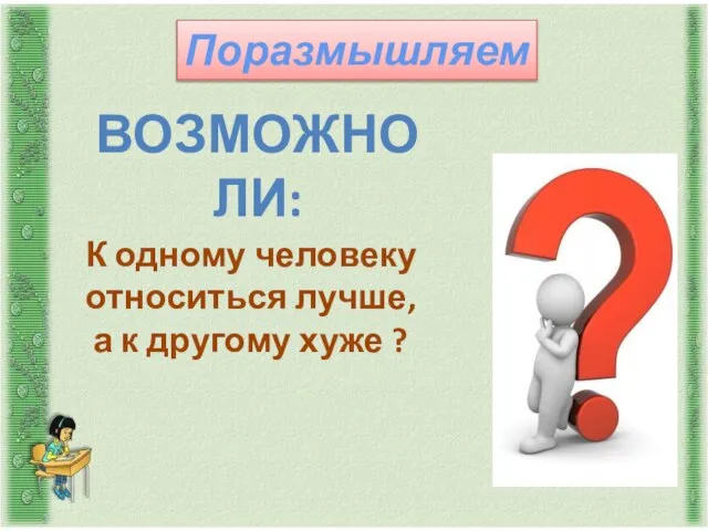 Поразмышляем Возможно ли: К одному человеку относиться лучше, а к другому хуже ?