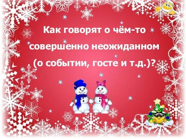 Как говорят о чём-то совершенно неожиданном (о событии, госте и т.д.)?