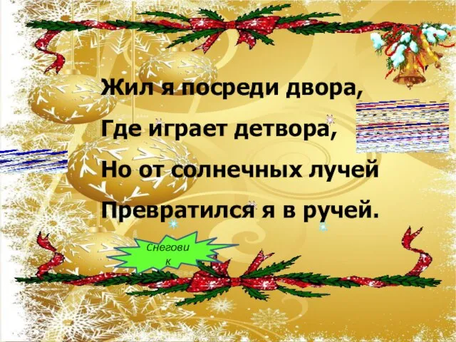 Жил я посреди двора, Где играет детвора, Но от солнечных лучей Превратился я в ручей. Cнеговик