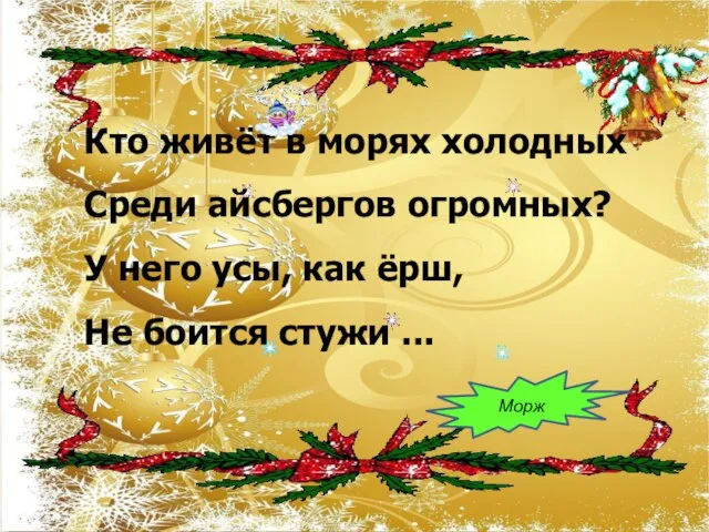 Кто живёт в морях холодных Среди айсбергов огромных? У него усы, как