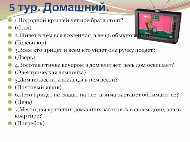 5 тур. Домашний. 1.Под одной крышей четыре брата стоят? (Стол) 2.Живет в