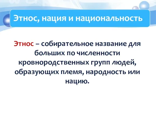 Этнос – собирательное название для больших по численности кровнородственных групп людей, образующих племя, народность или нацию.