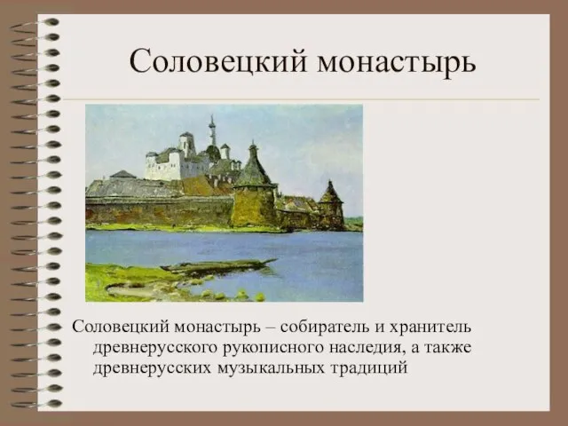 Соловецкий монастырь Соловецкий монастырь – собиратель и хранитель древнерусского рукописного наследия, а также древнерусских музыкальных традиций