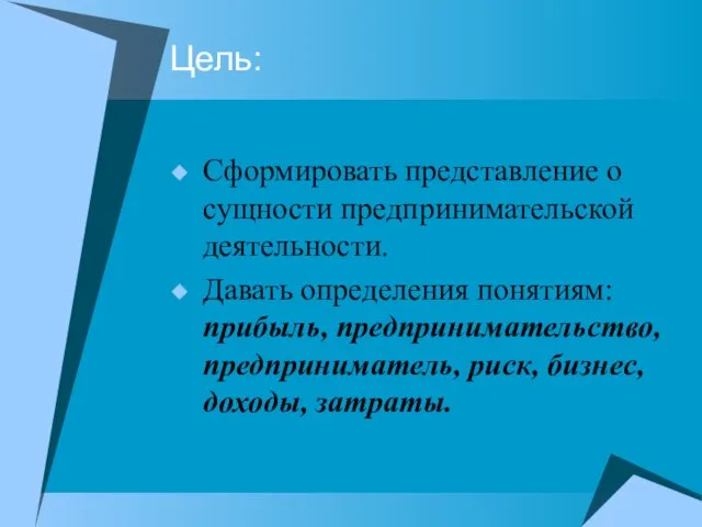 Цель: Сформировать представление о сущности предпринимательской деятельности. Давать определения понятиям: прибыль, предпринимательство,