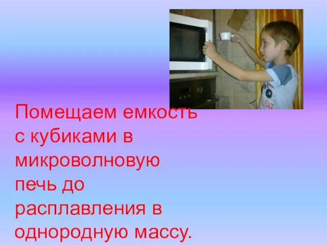 Помещаем емкость с кубиками в микроволновую печь до расплавления в однородную массу.