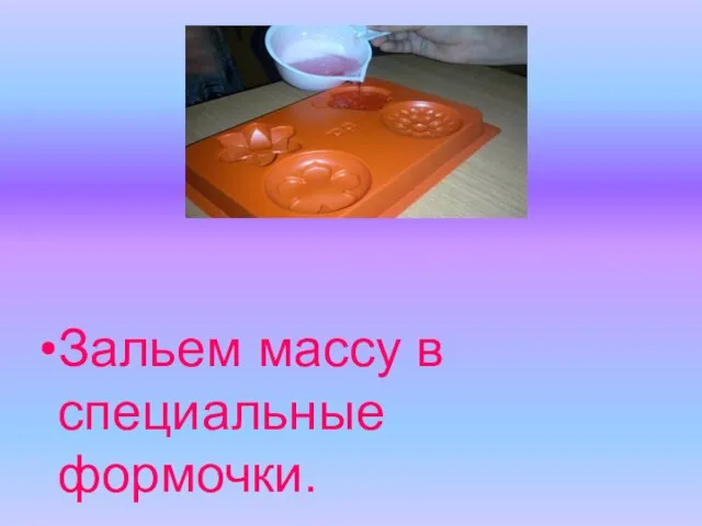 Зальем массу в специальные формочки.