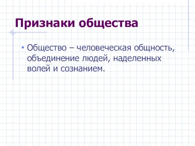 Признаки общества Общество – человеческая общность, объединение людей, наделенных волей и сознанием.