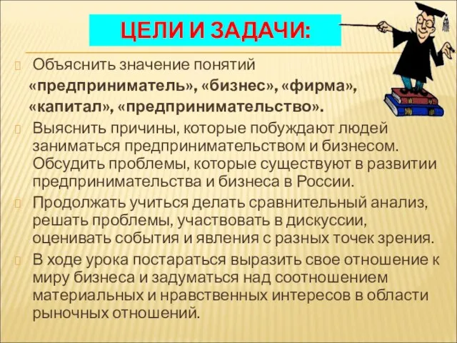 ЦЕЛИ И ЗАДАЧИ: Объяснить значение понятий «предприниматель», «бизнес», «фирма», «капитал», «предпринимательство». Выяснить