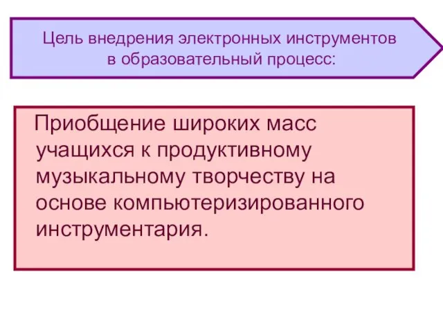 Приобщение широких масс учащихся к продуктивному музыкальному творчеству на основе компьютеризированного инструментария.