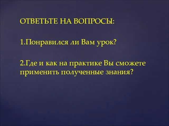 ОТВЕТЬТЕ НА ВОПРОСЫ: 1.Понравился ли Вам урок? 2.Где и как на практике