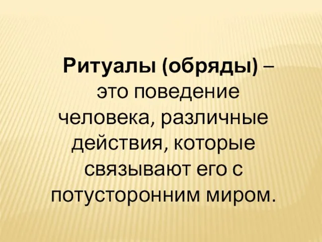 Ритуалы (обряды) – это поведение человека, различные действия, которые связывают его с потусторонним миром.