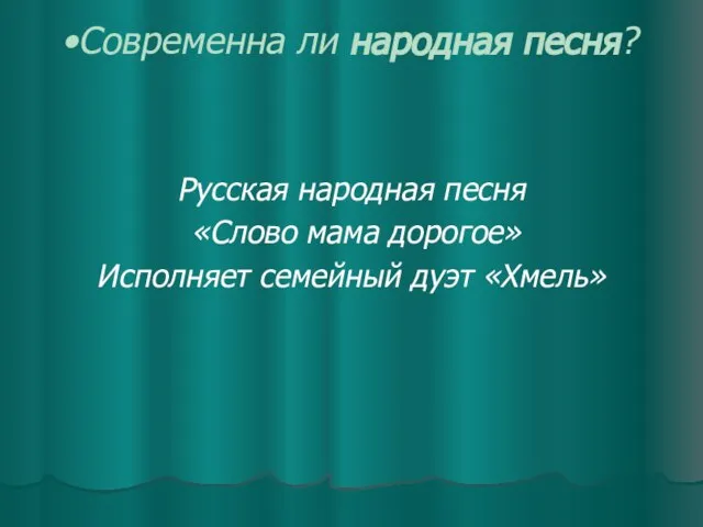 Современна ли народная песня? Русская народная песня «Слово мама дорогое» Исполняет семейный дуэт «Хмель»