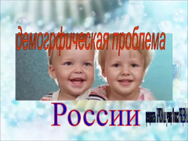 демогрфическая проблема России преподаватель БУРКОВА м.в. ученица 10 класса РЯБЦЕВА Н.