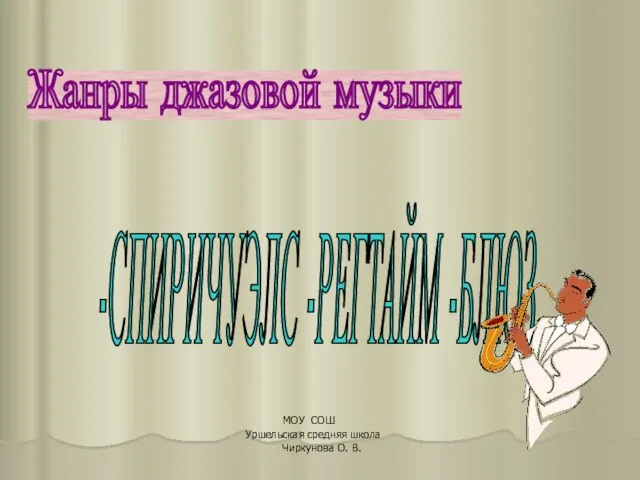 Жанры джазовой музыки -СПИРИЧУЭЛС -РЕГТАЙМ -БЛЮЗ МОУ СОШ Уршельская средняя школа Чиркунова О. В.