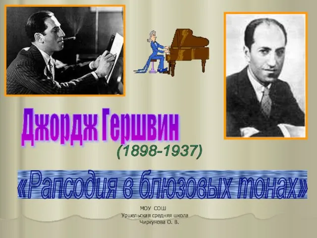 «Рапсодия в блюзовых тонах» Джордж Гершвин (1898-1937) МОУ СОШ Уршельская средняя школа Чиркунова О. В.