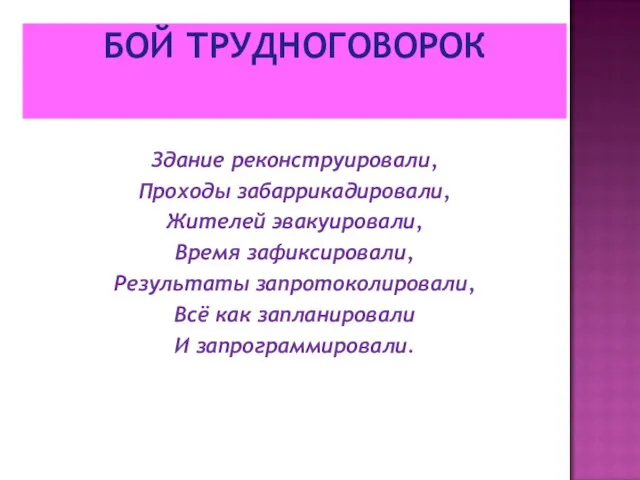 БОЙ ТРУДНОГОВОРОК Здание реконструировали, Проходы забаррикадировали, Жителей эвакуировали, Время зафиксировали, Результаты запротоколировали,