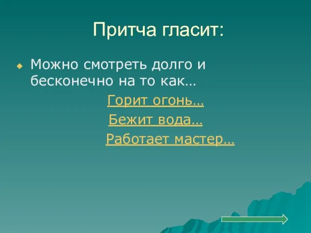 Притча гласит: Можно смотреть долго и бесконечно на то как… Горит огонь… Бежит вода… Работает мастер…