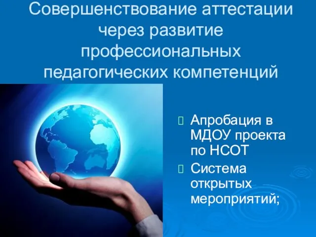 Совершенствование аттестации через развитие профессиональных педагогических компетенций Апробация в МДОУ проекта по НСОТ Система открытых мероприятий;